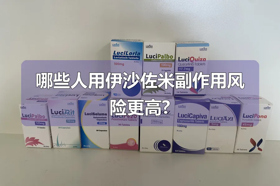 哪些人用伊沙佐米副作用风险更高?